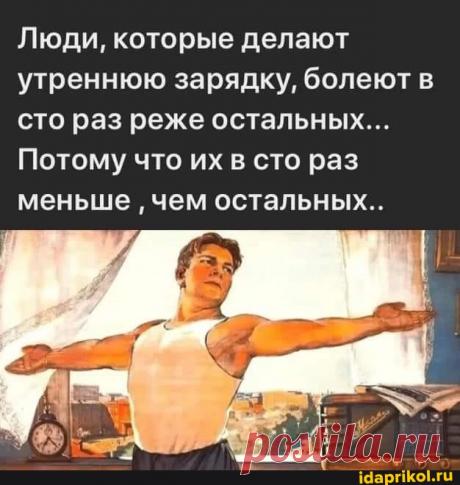 Люди, которые делают утреннюю зарядку, болеют в сто раз реже остальных... Потому что их в сто раз меньше чем остальных.. - ) / АйДаПрикол .)