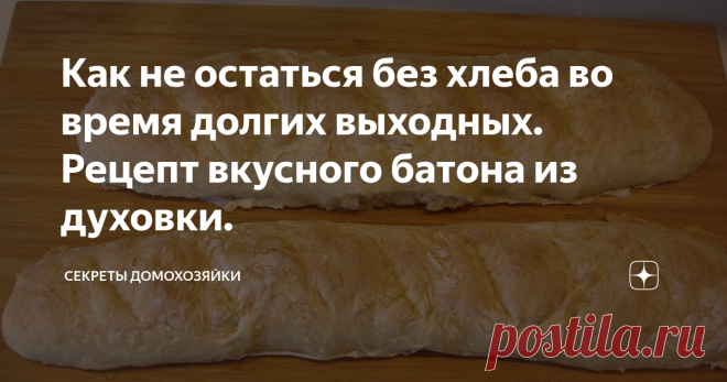 Как не остаться без хлеба во время долгих выходных. Рецепт вкусного батона из духовки. Сегодня я расскажу как не остаться без хлеба во время долгих выходных. В связи с неспокойной эпидемиологической обстановкой, на сегодняшний день, лучше как можно реже выходить на улицу. Но что делать если хочется свежего хлеба? Эту проблему решит рецепт вкусного батона из духовки. Когда я начинала готовить по этому рецепту, я рассчитывала получить французский багет, но получился русский батон,