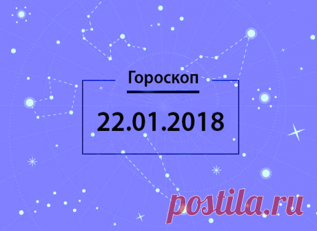 Гороскоп на сегодня, 22 января 2018 года, для всех знаков Зодиака - 22 Января 2018 - Здесь интересно! - Дискотека