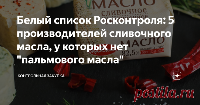 Белый список Росконтроля: 5 производителей сливочного масла, у которых нет 