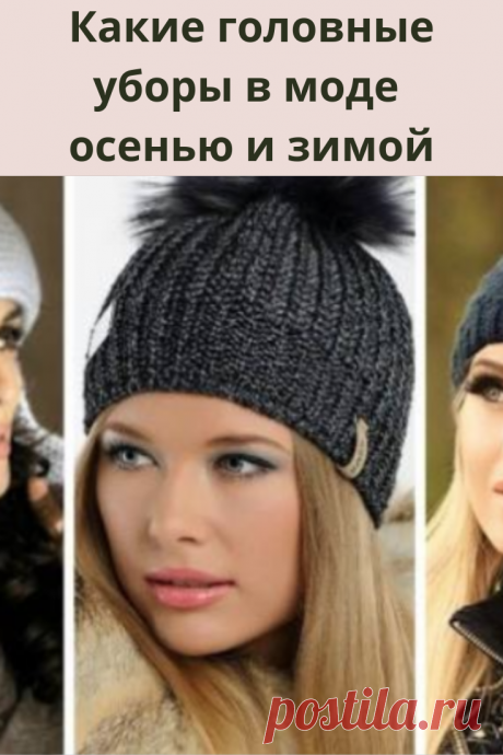 Какие головные уборы в моде осенью и зимой этого года, стоит задуматься уже сейчас