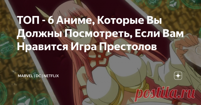 ТОП - 6 Аниме, Которые Вы Должны Посмотреть, Если Вам Нравится Игра Престолов Независимо от того, были ли люди восхищены, или осуждали её в последние годы, 