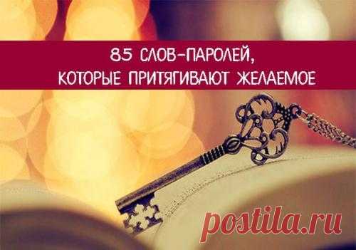 Слова-пароли. 85 Слов - паролей, которые притягивают желаемое. Сегодня мы хотим вас познакомить с словами - паролями. Это волшебные слова, которые помогают настроиться на что-то, измениться. В случае если их применять, то они станут ключами к успеху и исполнению ...