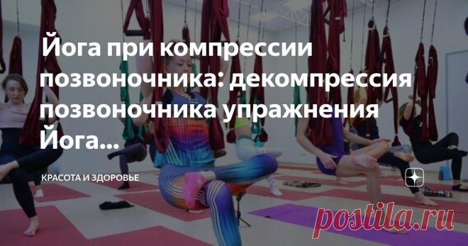 Красота и Здоровье Пост автора «Красота и Здоровье» в Дзене ✍:  Йога при компрессии позвоночника: декомпрессия позвоночника упражнения  Йога от боли в спине и шее при компрессии позвоночника  Одним из самых значительной