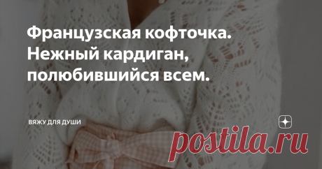 Французская кофточка. Нежный кардиган, полюбившийся всем. О понятии "французская кофточка" мы узнали в 2019 году, когда известный французский бренд "SEZANE" выпустил в продажу очень красивый и нежный короткий кардиган под названием "MARIO".
Это была вязаная ажурная кофта классического кроя с маленькими пуговицами. Модель очень полюбилась модницам всех возрастов и раскупалась в считанные минуты.
Изделие быстро стало популярным не только у модниц, но и у
