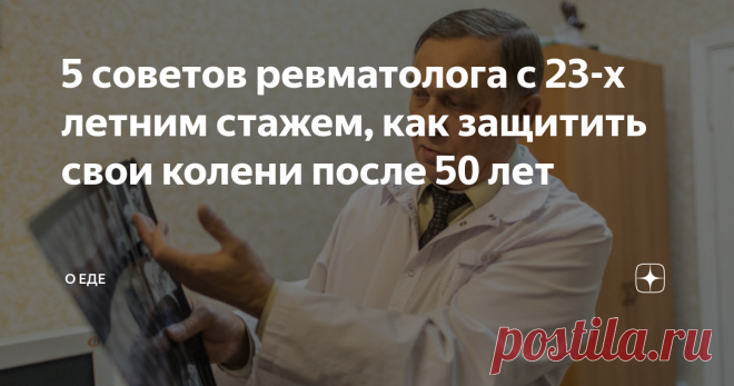 5 советов ревматолога с 23-х летним стажем, как защитить свои колени после 50 лет Здравствуйте, меня зовут Ольга Михайловна, мне 61 год и уже много лет я наблюдаюсь у врача-ревматолога из-за болей и неприятных ощущений в коленных суставах. За долгое время наблюдения у врача я почерпнула много советов, которыми готова с вами поделиться. 1.Забываем словосочетание «само пройдет» и бежим к специалистам, пока колени позволяют сделать это. В лучшем случае, доктор посоветует оста...