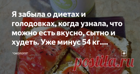 Я забыла о диетах и голодовках, когда узнала, что можно есть вкусно, сытно и худеть. Уже минус 54 кг. Делюсь своим меню. Меню 13.10.2019