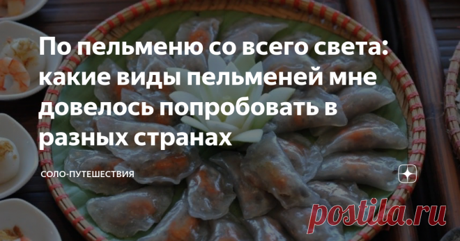 По пельменю со всего света: какие виды пельменей мне довелось попробовать в разных странах Я живу в Сибири и мы тут считаем, что пельмени – это наш важный местный специалитет. Почти у каждой хозяйки есть свои секреты приготовления пельмей