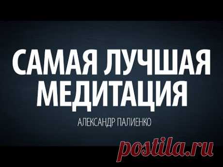 Самая лучшая медитация. Александр Палиенко. - YouTube