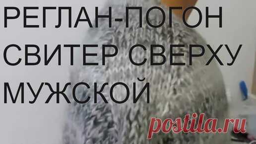 СВИТЕР РЕГЛАН-ПОГОН СВЕРХУ.РОСТОК.ПОДРЕЗ.РАССЧЕТ ПЕТЕЛЬ. реглан погон спицами сверху мк. | ШКОЛА РУКОДЕЛИЯ | Дзен