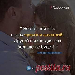 7Вопросов “ Не стесняйтесь своих чувств и желаний. Другой жизни для них больше не будет! “ ©  Автор неизвестен