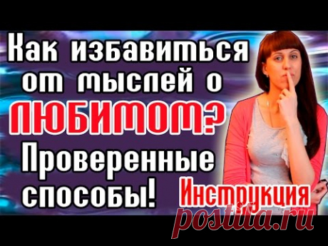 КАК ИЗБАВИТЬСЯ ОТ МЫСЛЕЙ О ЛЮБИМОМ  / КАК ЗАБЫТЬ БЫВШЕГО / КАК ЗАБЫТЬ ЛЮБИМОГО