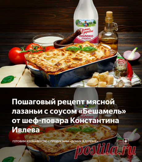 Пошаговый рецепт мясной лазаньи с соусом «Бешамель» от шеф-повара Константина Ивлева | Готовим #ДомаВкусно с продуктами «Домик в деревне» | Яндекс Дзен
