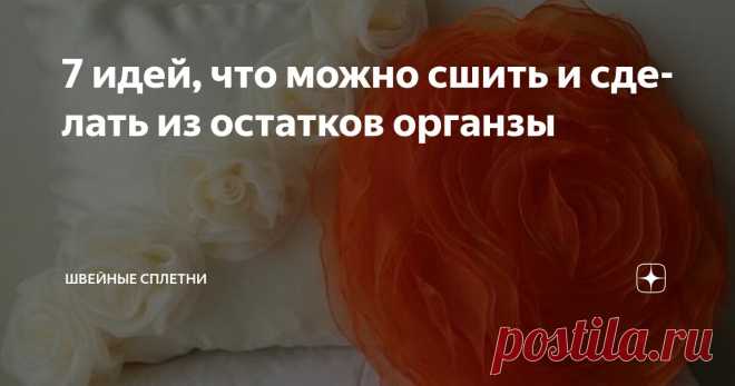 7 идей, что можно сшить и сделать из остатков органзы Статья автора «Швейные Сплетни» в Дзене ✍: При желании, отрезок органзы может стать незаменимой деталью интерьера, достаточно просто знать, как его применить.