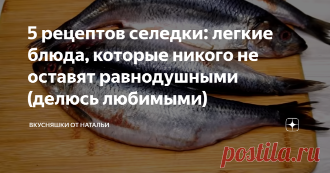 5 рецептов селедки: легкие блюда, которые никого не оставят равнодушными (делюсь любимыми) Сегодня хочу поделиться с Вами рецептами из селедки. 5 рецептов, которые очень просты в приготовлении и к ним точно никто не останется равнодушным. В этой подборке 5 моих любимых рецептов) Приятного аппетита! Для начала поделюсь своим любимым рецептом засолки: Сельдь домашнего посола в банке, которая похожа на рыбку настоящего бочкового посола. Рецепт: Сельдь – 5-6 шт. Для рассола на...