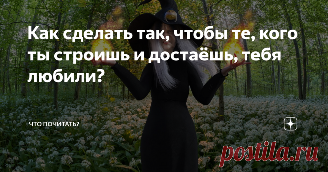 Как сделать так, чтобы те, кого ты строишь и достаёшь, тебя любили? Из цикла 