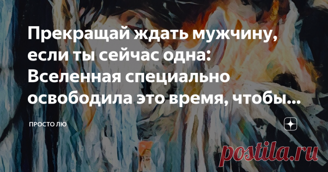Прекращай ждать мужчину, если ты сейчас одна: Вселенная специально освободила это время, чтобы ты осознала одну вещь А точно ли для счастья нужен тот, что со скамейки запасных желаний?
Жила-была девочка, представляла себя королевой в замке, а муж – обязательно король. И всё-то у нее красиво, дорого, богато, все пожелания исполняются, а она счастлива, наполнена и очень энергична.
На то девочка и жила-была, что не сидела дома в закрытой коробке, а взрослела, сталкивалась с с...