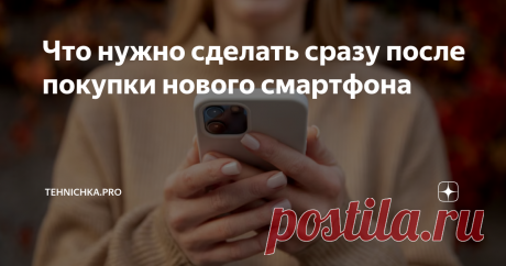 Что нужно сделать сразу после покупки нового смартфона Перед тем, как начинать пользоваться новым смартфоном, yе нужно сразу настраивать телефон и тем более осуществлять синхронизацию настроек и приложений со своим старым телефоном.