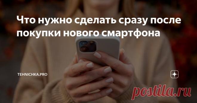 Что нужно сделать сразу после покупки нового смартфона Перед тем, как начинать пользоваться новым смартфоном, yе нужно сразу настраивать телефон и тем более осуществлять синхронизацию настроек и приложений со своим старым телефоном.