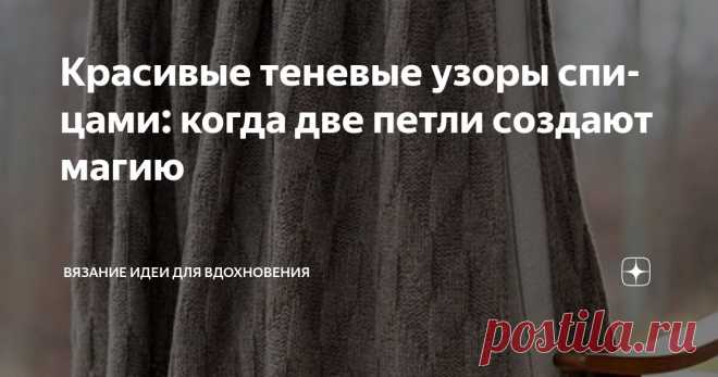 Красивые теневые узоры спицами: когда две петли создают магию Статья автора «Вязание идеи для вдохновения» в Дзене ✍: Вы когда-нибудь замечали, как обычные лицевые и изнаночные петли могут создавать потрясающие оптические иллюзии?