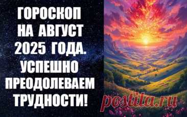 ЧИТАЙТЕ ГОРОСКОП НА АВГУСТ 2025 ГОДА -