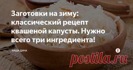Заготовки на зиму: классический рецепт квашеной капусты. Нужно всего три ингредиента! Для приготовления квашеной капусты по классическому рецепту нужно всего лишь три ингредиента: собственно, сама белокочанная, морковь и соль. Ну, и ваше время с желанием – без них никак. Но последние два компонента – не материальны, в расчет их не берем. Можно еще добавить какие-то специи – лаврушку, черный перец горошком, семечки укропа – но в классическом рецепте ни о каких добавках речи не идет