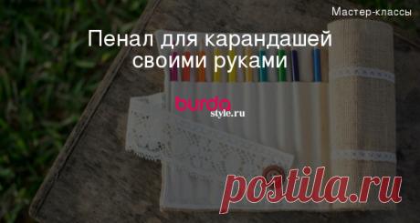 Пенал для карандашей своими руками — Мастер-классы на BurdaStyle.ru