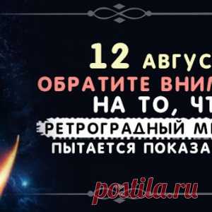 12 августа. Обратите внимание на то, что ретроградный Меркурий пытается показать вам