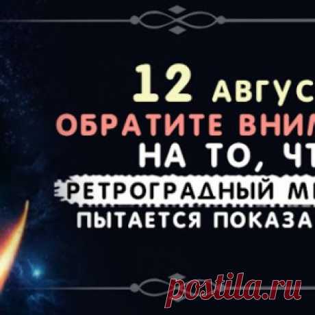 12 августа. Обратите внимание на то, что ретроградный Меркурий пытается показать вам
