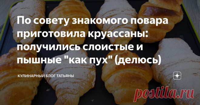 По совету знакомого повара приготовила круассаны: получились слоистые и пышные 