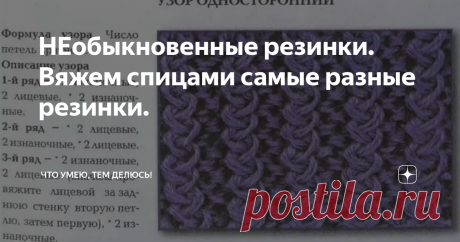 НЕобыкновенные резинки. Вяжем спицами самые разные резинки. Приветствую всех на моем канале!
Оказывается, резинок для вязания спицами, огромное количество. Я, конечно знала, что резинок очень много. Но когда начала делать подборку... Да! Их море, океан... Они самые разнообразные. Ну до чего же есть необычные, красивые, простые и сложные, с какими то невообразимыми переплетениями.
То что я вам покажу в своей статье, это маленькая часть из огромного