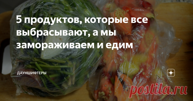5 продуктов, которые все выбрасывают, а мы замораживаем и едим Рецепты экономии