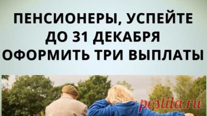 Пенсионеры, успейте до 31 декабря оформить три выплаты!