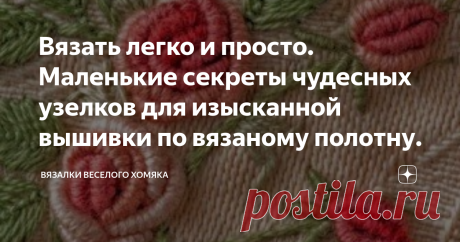 Вязать легко и просто. Маленькие секреты чудесных узелков для изысканной вышивки по вязаному полотну. Статья автора «Вязалки Веселого Хомяка» в Дзене ✍: Техника вышивки узелками для легкого шика ваших вязаных вещей!