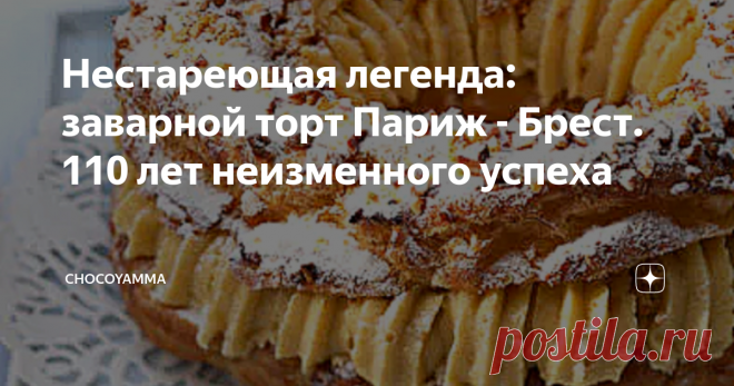 Нестареющая легенда: заварной торт Париж - Брест. 110 лет неизменного успеха В кулинарных книгах разных лет можно отыскать несколько историй происхождения торта Paris-Brest. Самой близкой к истине мне кажется байка из городка Мезон-Лафит. Согласно ей, в 1910 году шеф-кондитер Луи Дюран, вдохновленный велогонкой “Париж-Брест-Париж”, сделал торт в виде кольца из заварного теста, наполненного ореховым кремом муслин и украшенного миндальной крошкой.
