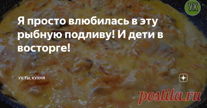 Я просто влюбилась в эту рыбную подливу! И дети в восторге!