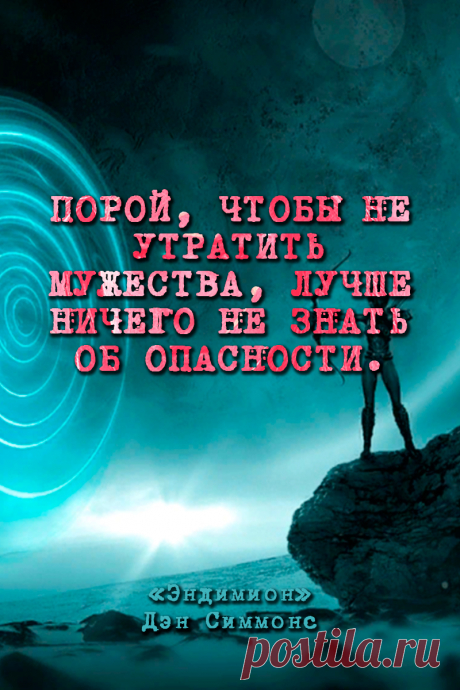 Цитаты из книг: Эндимион - Дэн Симмонс &quot;Порой, чтобы не утратить мужества, лучше ничего не знать об опасности.&quot; #Цитаты