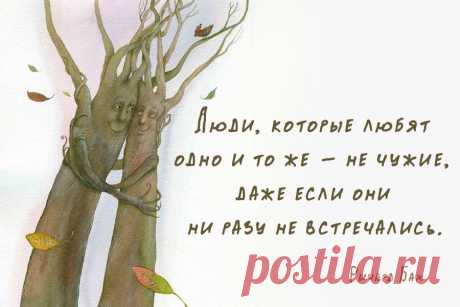 Люди, которые любят одно и то же -  не чужие, даже если они ни разу не встречались.