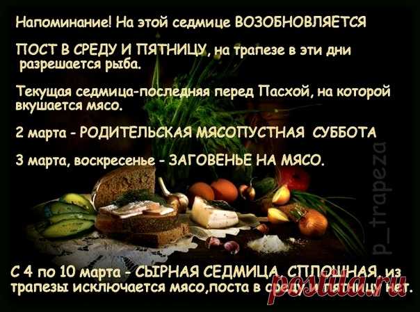 НАПОМИНАНИЕ! НА ЭТОЙ СЕДМИЦЕ ВОЗОБНОВЛЯЕТСЯ ПОСТ В СРЕДУ И ПЯТНИЦУ.
27 февраля, среда - совершается память равноапостольного Кирилла, учителя Словенского, на трапезе разрешается рыба;

1 марта пятница - на этот день переносится с субботы 2 марта, полиелейная служба сщмч. Ермогена, патриарха Московского и всея России. На трапезе разрешается рыба.

2 марта - ВСЕЛЕНСКАЯ РОДИТЕЛЬСКАЯ МЯСОПУСТНАЯ ПОМИНАЛЬНАЯ СУББОТА. В эту субботу Церковь совершает поминовение 