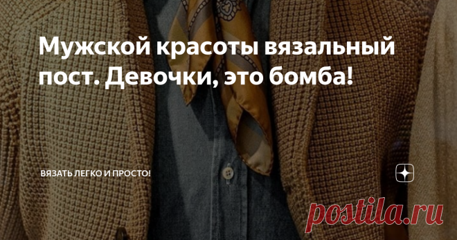 Мужской красоты вязальный пост. Девочки, это бомба! Девочки, наткнулась на пост в инстаграмме, вы только посмотрите какие красивые вязаные мужские вещи! А сами модели тоже неплохие)