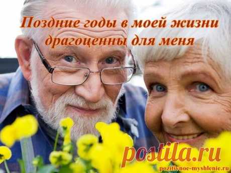 Аффирмации для «Великолепной старости»

когда просыпаетесь, или вечером перед сном.

Я молод (ая) и красив (ая) в любом возрасте

Я помогаю обществу действенными и продуктивными способами

Я несу ответственность за мое финансовое положение, за мое здоровье и за мое будущее

Я пользуюсь уважением всех, кто меня знает

Я почитаю и уважаю детей и взрослых в моей жизни

Я почитаю всех старых людей в моей жизни

Каждый мой день наполнен смыслом

...