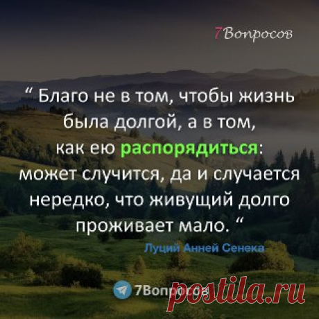 7Вопросов “ Благо не в том, чтобы жизнь была долгой, а в том, как ею распорядиться: может случится, да и случается нередко, что живущий долго проживает мало. “ © Луций Анней Сенека