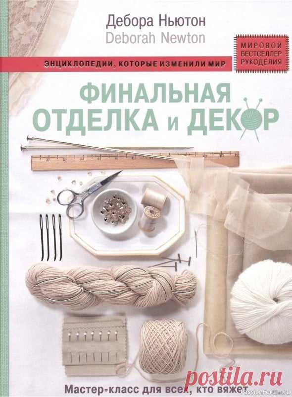 Техника вязания в книге «Отделка и декор вязаных изделий» | Журналы Знаменитая книга одной из самых значимых дизайнеров мира, обозревателя Vogue Knitting Деборы Ньютон теперь на русском языке! Финишная отделка и декор вязаных изделий - самый трудоемкий и нелюбимый вязальщицами этап работы, а ведь именно он определяет результат!
