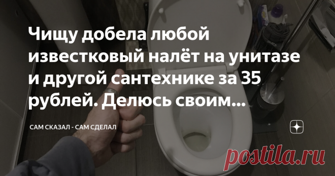 Чищу добела любой известковый налёт на унитазе и другой сантехнике за 35 рублей. Делюсь своим способом Натирать до блеска унитаз, раковину и другую сантехнику иногда дело муторное, и не самое приятное. Однако делать это иногда приходится. Не все средства справляются одинаково хорошо, особенно если налёт на том же унитазе 