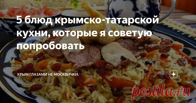 5 блюд крымско-татарской кухни, которые я советую попробовать В Крыму проживает много народностей. И у каждого народа есть своя кухня. Крамско-татарская кухня занимает здесь в Крыму большой сегмент.
В каждом населенном пункте вы встретите татарское кафе или ресторанчик. Я составила свой рейтинг блюд, которые следует попробовать, посещая Крым.
В каждой татарской семье есть свои особенности приготовления блюд, смотря от куда приехали люди. Так как долгое время
