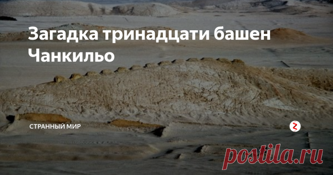 Загадка тринадцати башен Чанкильо В Перу, по близости от расположенного у берегов океана пустыни оазиса располагается довольно странное подобие крепости. С южной стороны она прикрыта 13 башнями. Башни выстроены по прямой линии на расстоянии нескольких сотен метров от вершины холма, поэтому не имеют смысла с военной точки зрения. Кроме этого, внутри сооружения нет питьевых источников, и в 