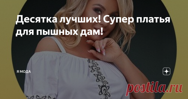 Десятка лучших! Супер платья для пышных дам! Красивые и модные летние платья больших размеров для пышных дам! Все тренды этого лета!
