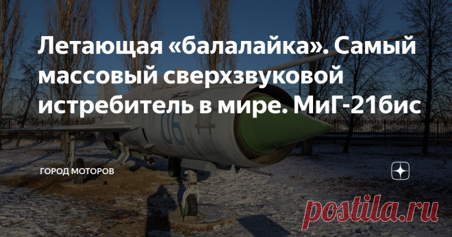 Летающая «балалайка». Самый массовый сверхзвуковой истребитель в мире. МиГ-21бис Ну что ж, пора нам сделать еще один шажок назад в истории истребителей ОКБ Микояна и Гуревича.
Сегодня речь пойдет о самом массовом сверхзвуковом самолете в мире. А также о самом массовом истребителе 3-го поколения. И о самом первом самолете МиГ с треугольным крылом.
И всё это про одну модель  — легендарный МиГ-21. Как и другие самолеты, о которых вы могли прочитать в моём блоге, я встретил его в