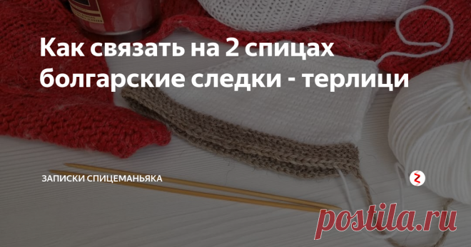 Как связать на 2 спицах болгарские следки - терлици Если протерлась подошва\пятка - распускаете только подошву, и перевязываете, а верх остается целым!  Разумный способ!
Терлицы обнимают и принимают форму ступни, хорошо растягиваются!