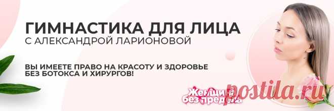 Гимнастика для лица с Александрой Ларионовой Не важно сколько вам лет. Вы имеете право быть красивой и здоровой без ботокса и хирургического вмешательства!